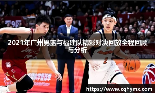 2021年广州男篮与福建队精彩对决回放全程回顾与分析