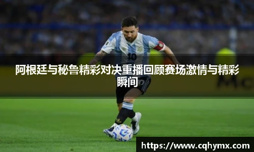 阿根廷与秘鲁精彩对决重播回顾赛场激情与精彩瞬间