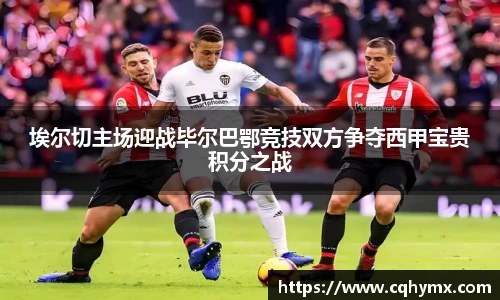 埃尔切主场迎战毕尔巴鄂竞技双方争夺西甲宝贵积分之战